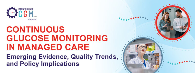 ManagedCareCGM.com Presents: Continuous Glucose Monitoring in Managed Care: Emerging Evidence, Quality Trends, and Policy Implications